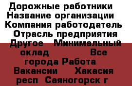 Дорожные работники › Название организации ­ Компания-работодатель › Отрасль предприятия ­ Другое › Минимальный оклад ­ 25 000 - Все города Работа » Вакансии   . Хакасия респ.,Саяногорск г.